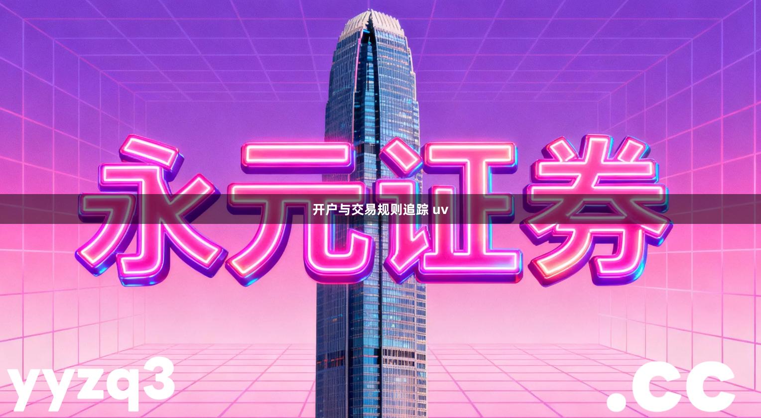 开户与交易规则追踪 uv